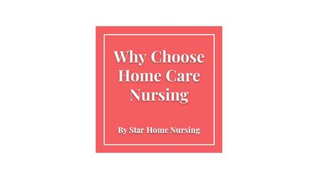 Why Choose Home Care Nursing By Star Home Nursing.