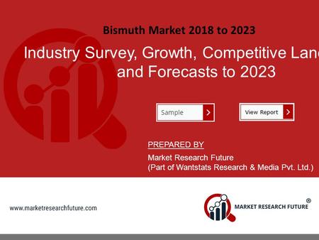 Bismuth Market 2018 to 2023 Industry Survey, Growth, Competitive Landscape and Forecasts to 2023 PREPARED BY Market Research Future (Part of Wantstats.