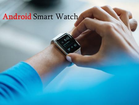 Android Smart Watch. What is Smart Watch ? Smart watch are taking the technology market by storm.The introduction of this latest wholly upgraded version.