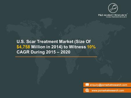 U.S. Scar Treatment Market (Size Of $4,758 Million in 2014) to Witness 10% CAGR During 2015 – 2020.