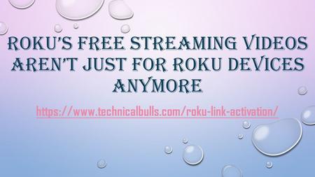 ROKU’S FREE STREAMING VIDEOS AREN’T JUST FOR ROKU DEVICES ANYMORE.