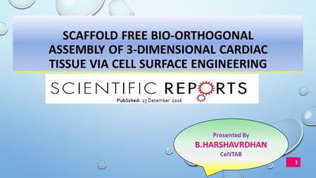 SCAFFOLD FREE BIO-ORTHOGONAL ASSEMBLY OF 3-DIMENSIONAL CARDIAC TISSUE VIA CELL SURFACE ENGINEERING Presented By B.HARSHAVRDHAN CeNTAB Published: 23 December.