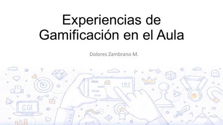 Experiencias de Gamificación en el Aula Dolores Zambrano M.