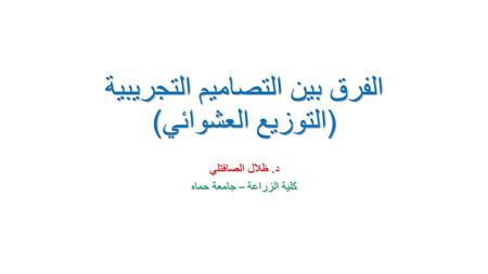 الفرق بين التصاميم التجريبية (التوزيع العشوائي) د. ظلال الصافتلي كلية الزراعة – جامعة حماه.