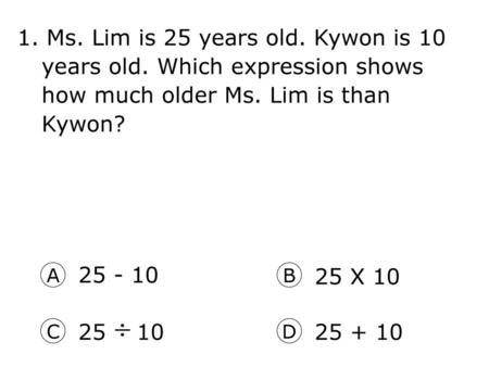 1. Ms. Lim is 25 years old. Kywon is 10 years old