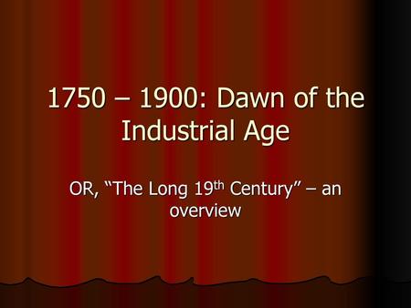 1750 – 1900: Dawn of the Industrial Age