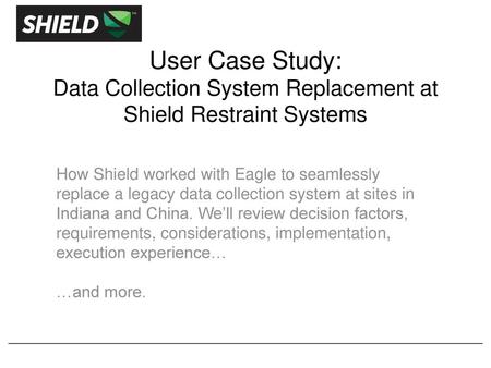 View > Header & Footer > Slides > Date & Time FIXED > (replace what's there) User Case Study: Data Collection System Replacement at Shield.