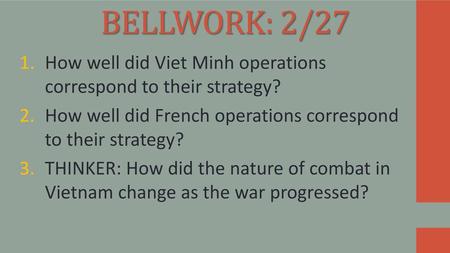 BELLWORK: 2/27 How well did Viet Minh operations correspond to their strategy? How well did French operations correspond to their strategy? THINKER: How.