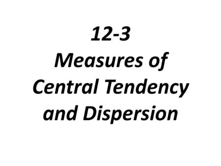 12-3 Measures of Central Tendency and Dispersion