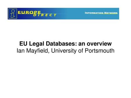 EU Legal Databases: an overview Ian Mayfield, University of Portsmouth