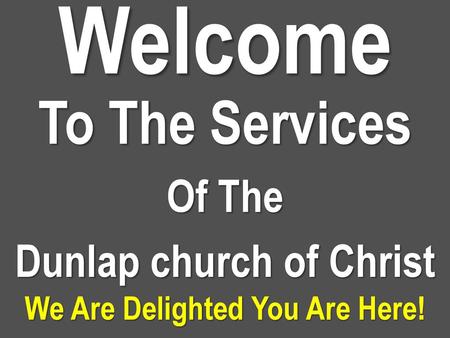 To The Services Of The Dunlap church of Christ