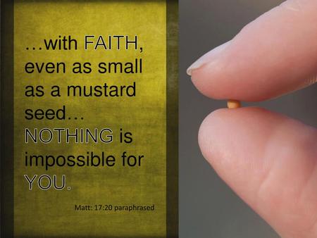 …with FAITH, even as small as a mustard seed…