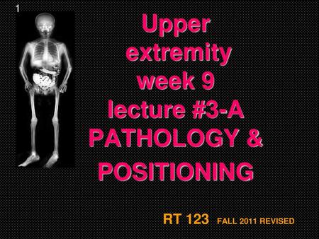 Upper extremity week 9 lecture #3-A PATHOLOGY & POSITIONING