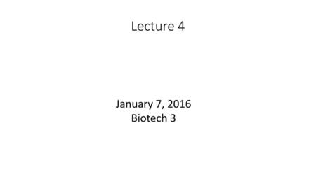 Lecture 4 January 7, 2016 Biotech 3.