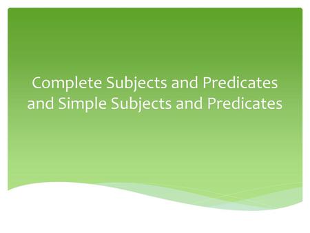 Complete Subjects and Predicates and Simple Subjects and Predicates