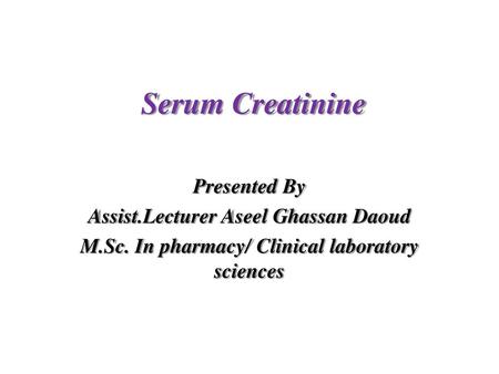 Serum Creatinine Presented By Assist.Lecturer Aseel Ghassan Daoud