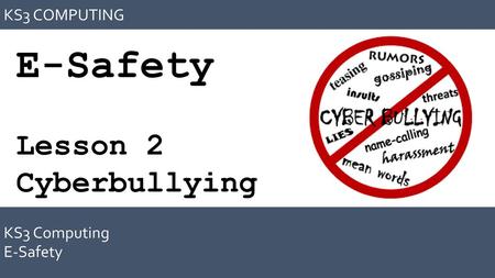 KS3 COMPUTING E-Safety Lesson 2 Cyberbullying KS3 Computing E-Safety.