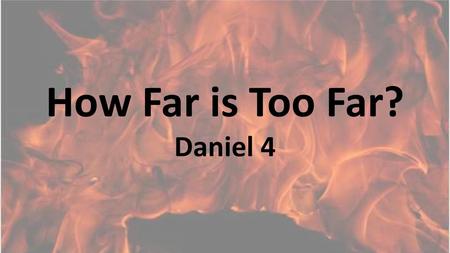 How Far is Too Far? Daniel 4