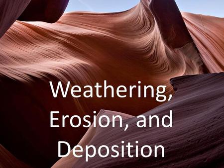 Weathering, Erosion, and Deposition