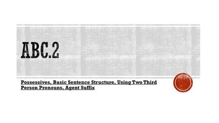 ABC.2 Possessives, Basic Sentence Structure, Using Two Third Person Pronouns, Agent Suffix.