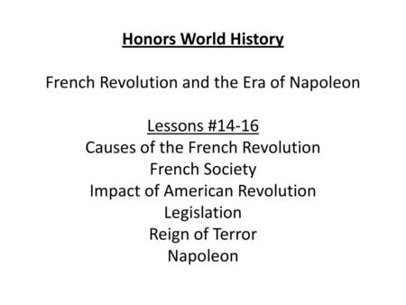 Honors World History French Revolution and the Era of Napoleon Lessons #14-16 Causes of the French Revolution French Society Impact of American Revolution.