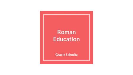 Roman Education Gracie Schmitz.