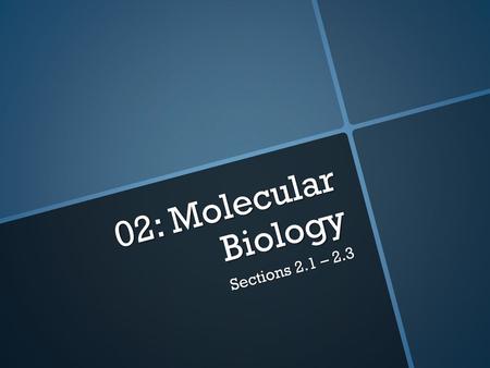 02: Molecular Biology Sections 2.1 – 2.3.