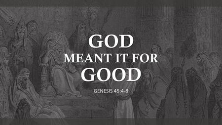 GOD MEANT IT FOR GOOD GENESIS 45:4-8.