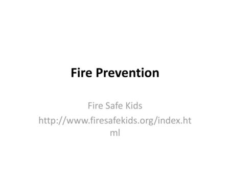 Fire Safe Kids http://www.firesafekids.org/index.html Fire Prevention Fire Safe Kids http://www.firesafekids.org/index.html.