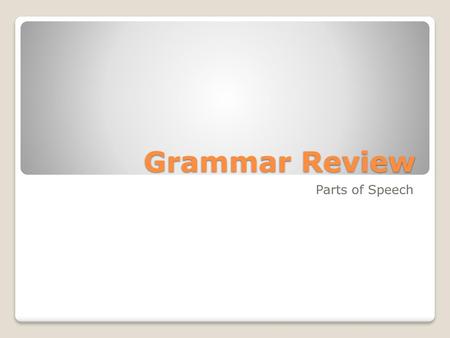 Grammar Review Parts of Speech.