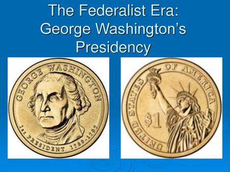 The Federalist Era: George Washington’s Presidency