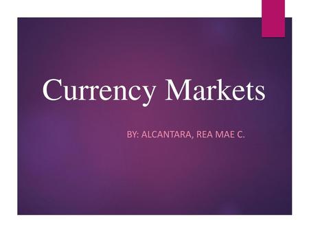 Currency Markets BY: ALCANTARA, REA MAE C..