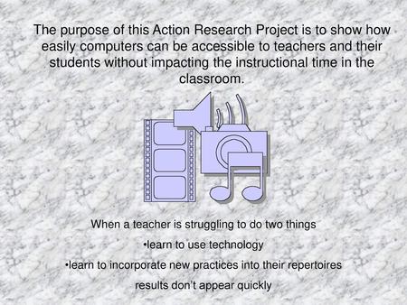 The purpose of this Action Research Project is to show how easily computers can be accessible to teachers and their students without impacting the instructional.