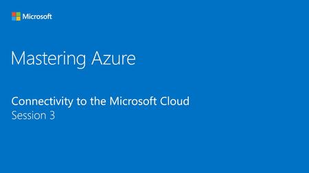 Mastering Azure Connectivity to the Microsoft Cloud Session 3.