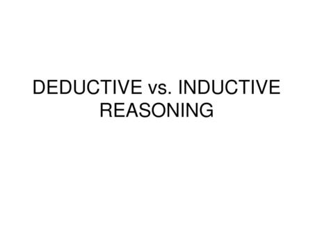 DEDUCTIVE vs. INDUCTIVE REASONING