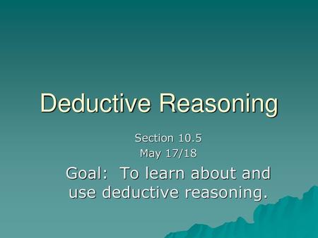 Goal: To learn about and use deductive reasoning.