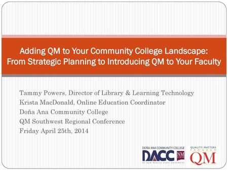 Adding QM to Your Community College Landscape: From Strategic Planning to Introducing QM to Your Faculty Tammy Powers, Director of Library & Learning.