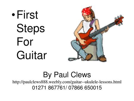 First Steps For Guitar By Paul Clews http://paulclews888.weebly.com/guitar--ukulele-lessons.html 01271 867761/ 07866 650015.