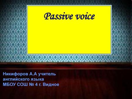 Passive voice Никифоров А.А учитель английского языка