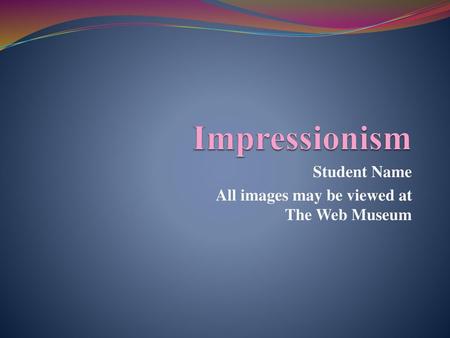 Student Name All images may be viewed at The Web Museum