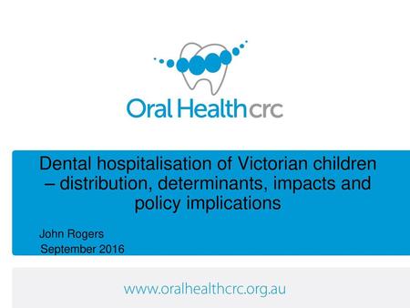 Dental hospitalisation of Victorian children – distribution, determinants, impacts and policy implications John Rogers September 2016.