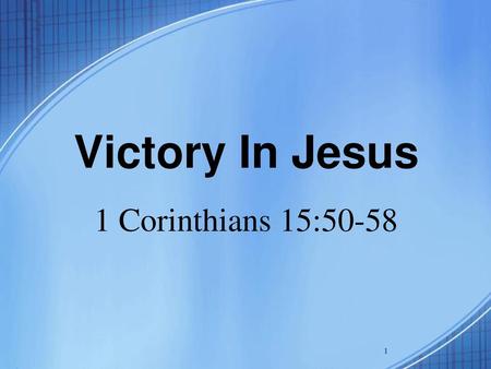 Victory In Jesus 1 Corinthians 15:50-58.