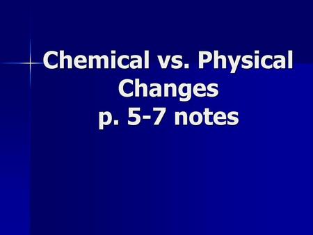 Chemical vs. Physical Changes p. 5-7 notes