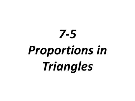 7-5 Proportions in Triangles