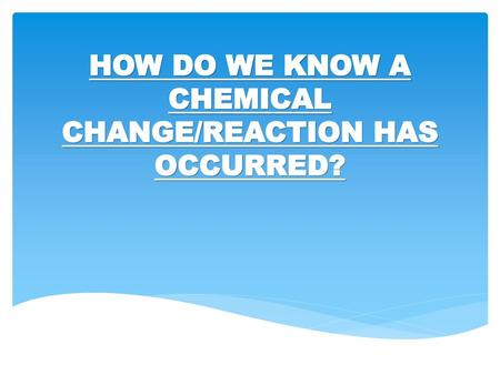 HOW DO WE KNOW A CHEMICAL CHANGE/REACTION HAS OCCURRED?