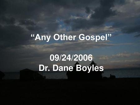 “Any Other Gospel” 09/24/2006 Dr. Dane Boyles