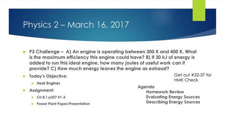 Physics 2 – March 16, 2017 P3 Challenge – A) An engine is operating between 300 K and 400 K. What is the maximum efficiency this engine could have? B)