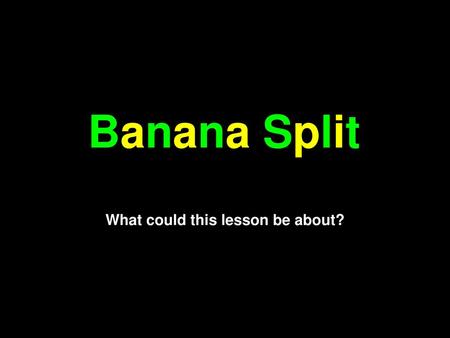 Banana Split What could this lesson be about?.