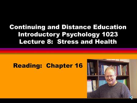 Continuing and Distance Education Introductory Psychology 1023 Lecture 8: Stress and Health Reading: Chapter 16.