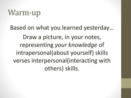 Warm-up Based on what you learned yesterday… Draw a picture, in your notes, representing your knowledge of intrapersonal(about yourself) skills verses.